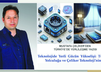 Teknolojide Yerli Gücün Yükselişi: Türkiye’nin Yolculuğu ve Çeliker Teknoloji’nin Rolü